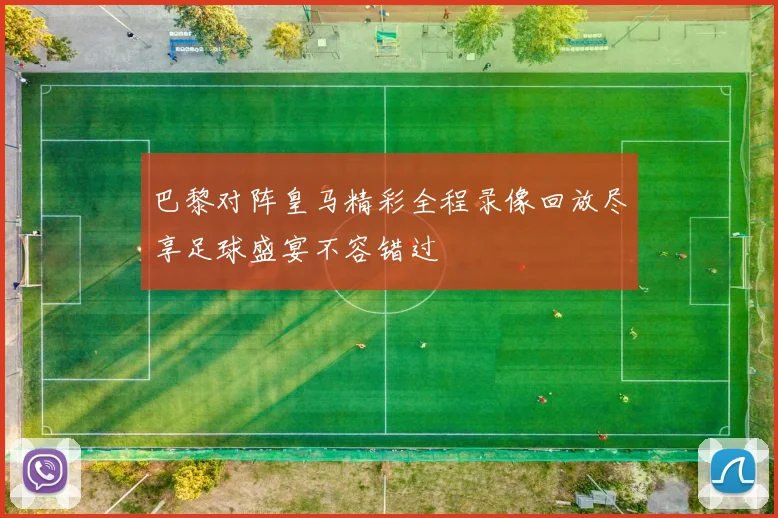 巴黎对阵皇马精彩全程录像回放尽享足球盛宴不容错过
