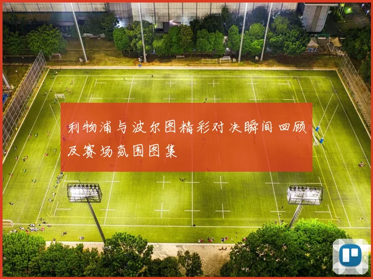 利物浦与波尔图精彩对决瞬间回顾及赛场氛围图集