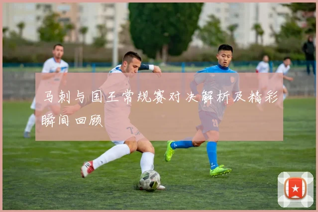 马刺与国王常规赛对决解析及精彩瞬间回顾